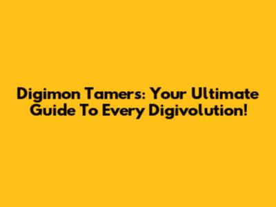 Digimon Tamers: Your Ultimate Guide To Every Digivolution!