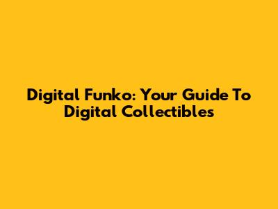 Digital Funko: Your Guide To Digital Collectibles
