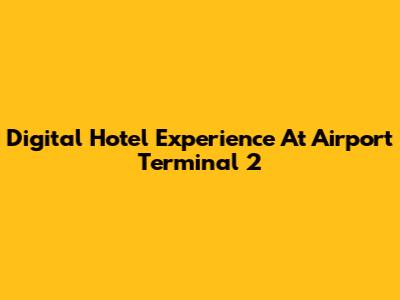 Digital Hotel Experience At Airport Terminal 2