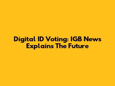Digital ID Voting: IGB News Explains The Future
