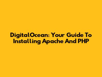 DigitalOcean: Your Guide To Installing Apache And PHP