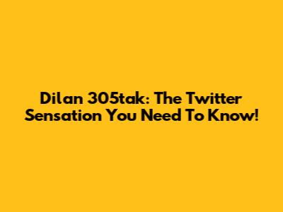 Dilan 305tak: The Twitter Sensation You Need To Know!