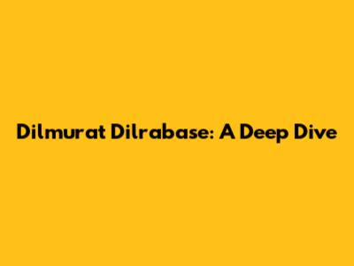 Dilmurat Dilrabase: A Deep Dive
