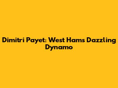 Dimitri Payet: West Ham's Dazzling Dynamo