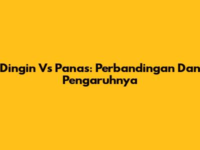 Dingin Vs Panas: Perbandingan Dan Pengaruhnya