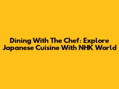 Dining With The Chef: Explore Japanese Cuisine With NHK World