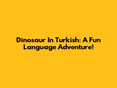 Dinosaur In Turkish: A Fun Language Adventure!