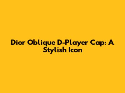 Dior Oblique D-Player Cap: A Stylish Icon