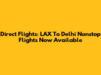 Direct Flights: LAX To Delhi Nonstop Flights Now Available