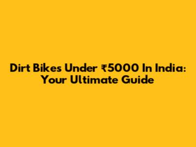 Dirt Bikes Under ₹5000 In India: Your Ultimate Guide