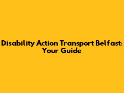 Disability Action Transport Belfast: Your Guide