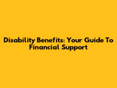 Disability Benefits: Your Guide To Financial Support