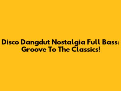 Disco Dangdut Nostalgia Full Bass: Groove To The Classics!