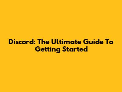 Discord: The Ultimate Guide To Getting Started