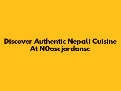 Discover Authentic Nepali Cuisine At N0oscjordansc