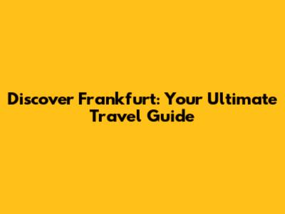 Discover Frankfurt: Your Ultimate Travel Guide