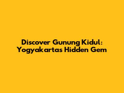 Discover Gunung Kidul: Yogyakarta's Hidden Gem