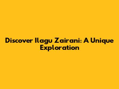 Discover Ilagu Zairani: A Unique Exploration