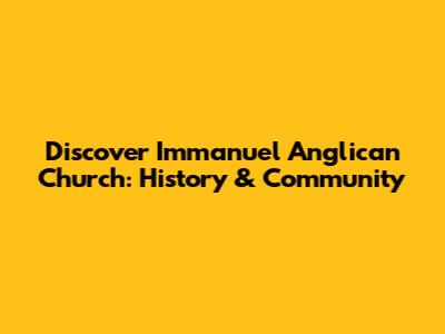 Discover Immanuel Anglican Church: History & Community