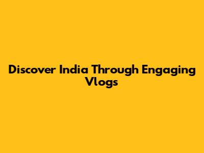 Discover India Through Engaging Vlogs
