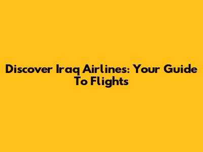 Discover Iraq Airlines: Your Guide To Flights