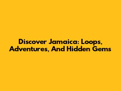 Discover Jamaica: Loops, Adventures, And Hidden Gems