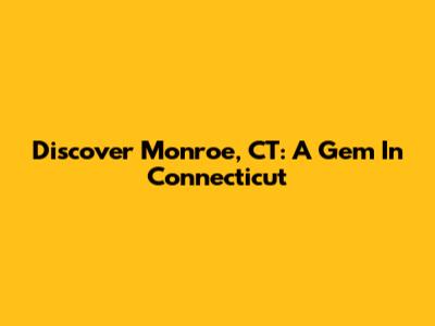 Discover Monroe, CT: A Gem In Connecticut