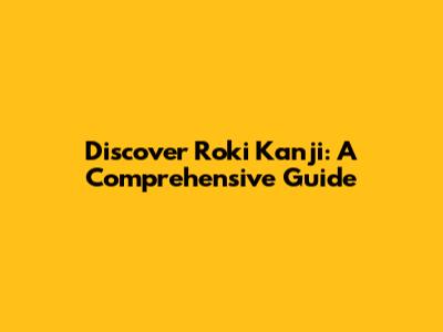 Discover Roki Kanji: A Comprehensive Guide