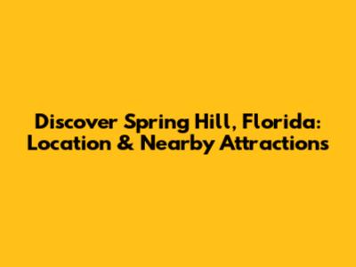 Discover Spring Hill, Florida: Location & Nearby Attractions
