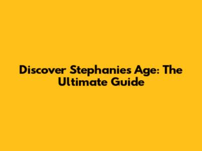 Discover Stephanie's Age: The Ultimate Guide