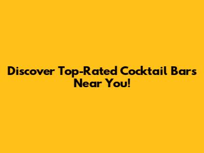 Discover Top-Rated Cocktail Bars Near You!