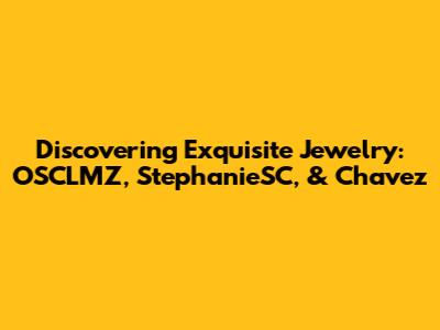 Discovering Exquisite Jewelry: OSCLMZ, StephanieSC, & Chavez