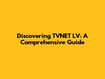 Discovering TVNET LV: A Comprehensive Guide