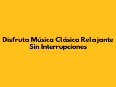 Disfruta Música Clásica Relajante Sin Interrupciones