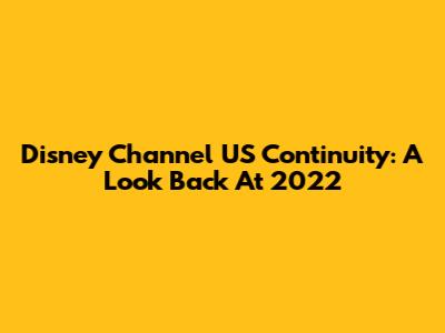 Disney Channel US Continuity: A Look Back At 2022