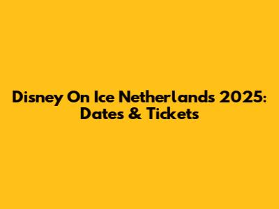 Disney On Ice Netherlands 2025: Dates & Tickets