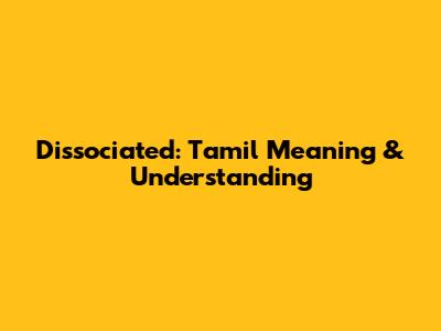 Dissociated: Tamil Meaning & Understanding