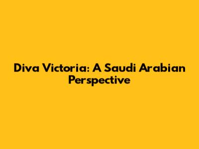 Diva Victoria: A Saudi Arabian Perspective