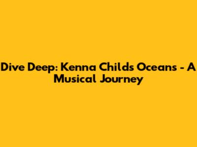 Dive Deep: Kenna Childs' 'Oceans' - A Musical Journey