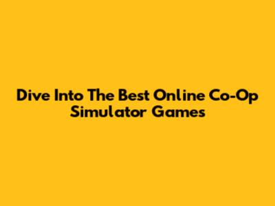 Dive Into The Best Online Co-Op Simulator Games
