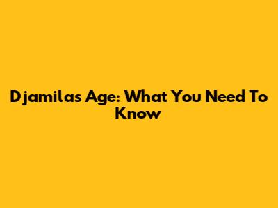 Djamila's Age: What You Need To Know
