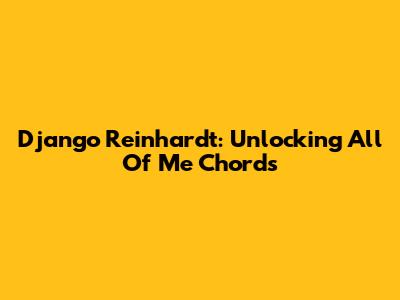 Django Reinhardt: Unlocking "All Of Me" Chords