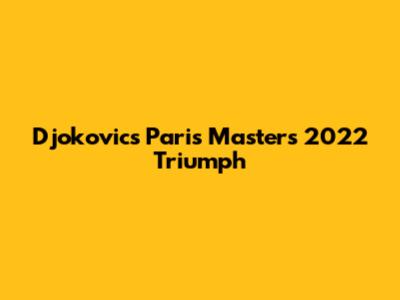 Djokovic's Paris Masters 2022 Triumph