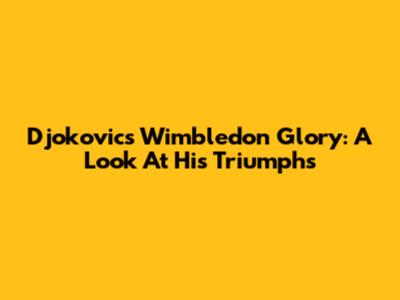 Djokovic's Wimbledon Glory: A Look At His Triumphs
