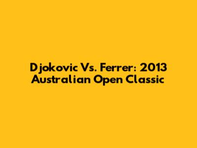 Djokovic Vs. Ferrer: 2013 Australian Open Classic