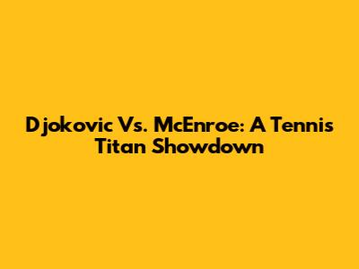 Djokovic Vs. McEnroe: A Tennis Titan Showdown