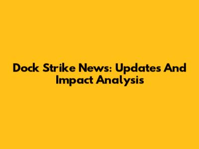 Dock Strike News: Updates And Impact Analysis