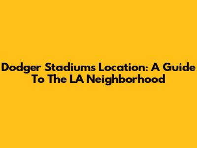 Dodger Stadium's Location: A Guide To The LA Neighborhood
