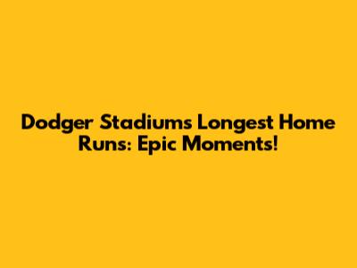 Dodger Stadium's Longest Home Runs: Epic Moments!