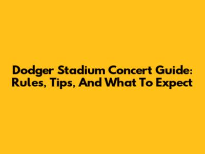 Dodger Stadium Concert Guide: Rules, Tips, And What To Expect